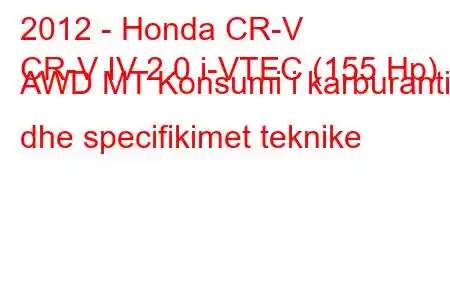 2012 - Honda CR-V
CR-V IV 2.0 i-VTEC (155 Hp) AWD MT Konsumi i karburantit dhe specifikimet teknike