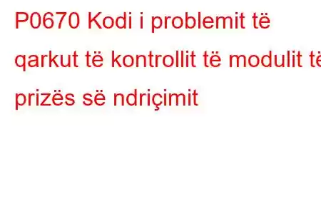 P0670 Kodi i problemit të qarkut të kontrollit të modulit të prizës së ndriçimit