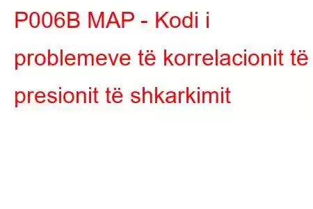 P006B MAP - Kodi i problemeve të korrelacionit të presionit të shkarkimit