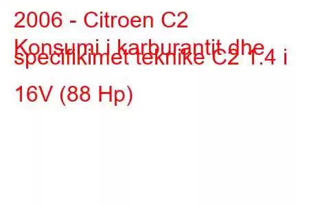 2006 - Citroen C2
Konsumi i karburantit dhe specifikimet teknike C2 1.4 i 16V (88 Hp)