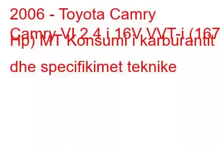 2006 - Toyota Camry
Camry VI 2.4 i 16V VVT-i (167 Hp) MT Konsumi i karburantit dhe specifikimet teknike