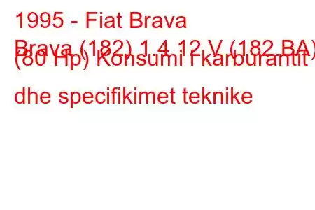 1995 - Fiat Brava
Brava (182) 1.4 12 V (182.BA) (80 Hp) Konsumi i karburantit dhe specifikimet teknike