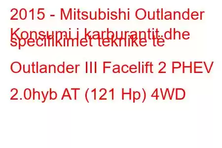 2015 - Mitsubishi Outlander
Konsumi i karburantit dhe specifikimet teknike të Outlander III Facelift 2 PHEV 2.0hyb AT (121 Hp) 4WD