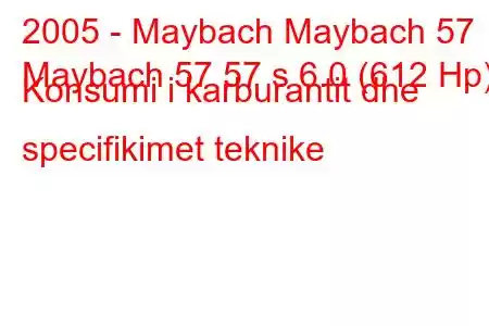 2005 - Maybach Maybach 57
Maybach 57 57 s 6.0 (612 Hp) Konsumi i karburantit dhe specifikimet teknike