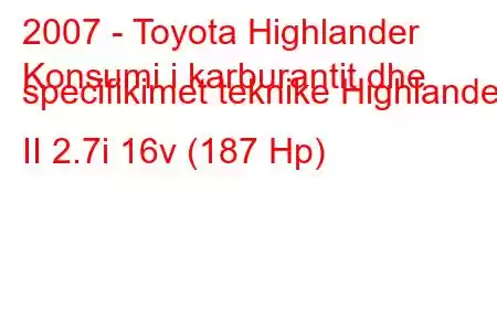 2007 - Toyota Highlander
Konsumi i karburantit dhe specifikimet teknike Highlander II 2.7i 16v (187 Hp)