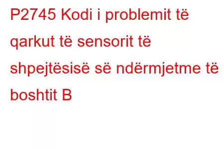 P2745 Kodi i problemit të qarkut të sensorit të shpejtësisë së ndërmjetme të boshtit B