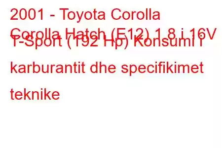 2001 - Toyota Corolla
Corolla Hatch (E12) 1.8 i 16V T-Sport (192 Hp) Konsumi i karburantit dhe specifikimet teknike