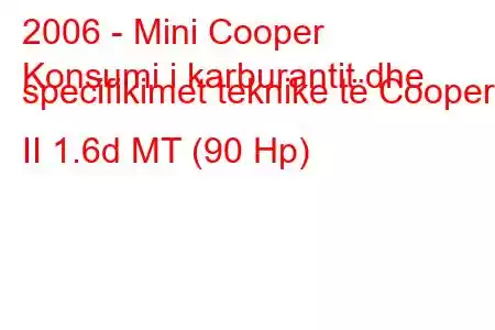 2006 - Mini Cooper
Konsumi i karburantit dhe specifikimet teknike të Cooper II 1.6d MT (90 Hp)