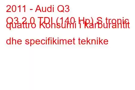 2011 - Audi Q3
Q3 2.0 TDI (140 Hp) S tronic quattro Konsumi i karburantit dhe specifikimet teknike