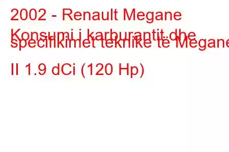 2002 - Renault Megane
Konsumi i karburantit dhe specifikimet teknike të Megane II 1.9 dCi (120 Hp)