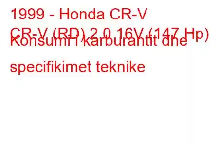 1999 - Honda CR-V
CR-V (RD) 2.0 16V (147 Hp) Konsumi i karburantit dhe specifikimet teknike