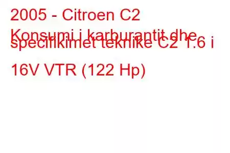 2005 - Citroen C2
Konsumi i karburantit dhe specifikimet teknike C2 1.6 i 16V VTR (122 Hp)