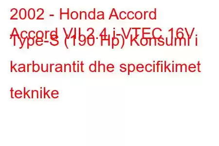 2002 - Honda Accord
Accord VII 2.4 i-VTEC 16V Type-S (190 Hp) Konsumi i karburantit dhe specifikimet teknike