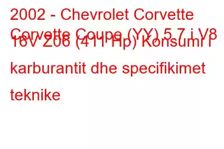 2002 - Chevrolet Corvette
Corvette Coupe (YY) 5.7 i V8 16V Z06 (411 Hp) Konsumi i karburantit dhe specifikimet teknike