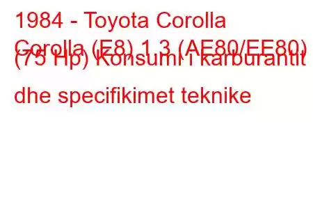 1984 - Toyota Corolla
Corolla (E8) 1.3 (AE80/EE80) (75 Hp) Konsumi i karburantit dhe specifikimet teknike