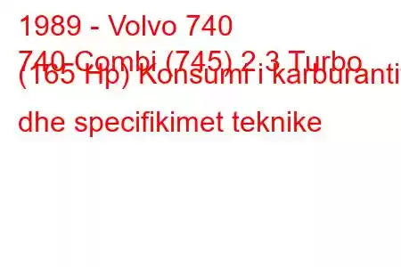 1989 - Volvo 740
740 Combi (745) 2.3 Turbo (165 Hp) Konsumi i karburantit dhe specifikimet teknike