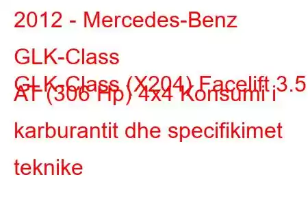 2012 - Mercedes-Benz GLK-Class
GLK-Class (X204) Facelift 3.5 AT (306 Hp) 4x4 Konsumi i karburantit dhe specifikimet teknike