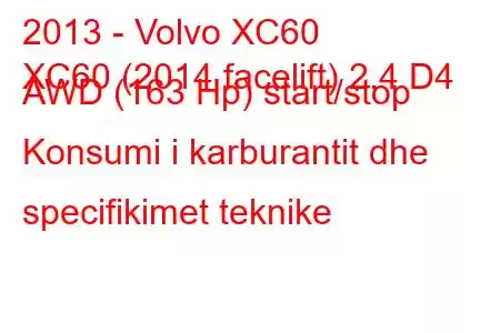 2013 - Volvo XC60
XC60 (2014 facelift) 2.4 D4 AWD (163 Hp) start/stop Konsumi i karburantit dhe specifikimet teknike