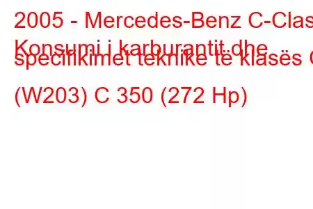 2005 - Mercedes-Benz C-Class
Konsumi i karburantit dhe specifikimet teknike të klasës C (W203) C 350 (272 Hp)