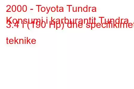 2000 - Toyota Tundra
Konsumi i karburantit Tundra 3.4 i (190 Hp) dhe specifikimet teknike