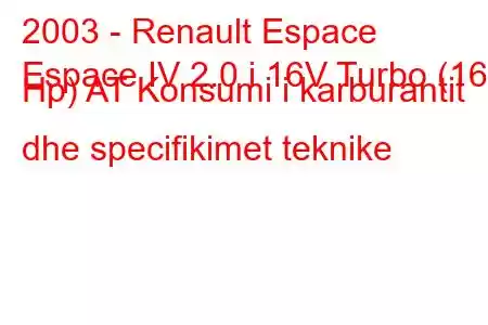 2003 - Renault Espace
Espace IV 2.0 i 16V Turbo (165 Hp) AT Konsumi i karburantit dhe specifikimet teknike