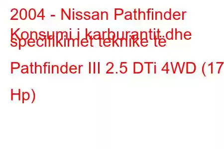 2004 - Nissan Pathfinder
Konsumi i karburantit dhe specifikimet teknike të Pathfinder III 2.5 DTi 4WD (174 Hp)