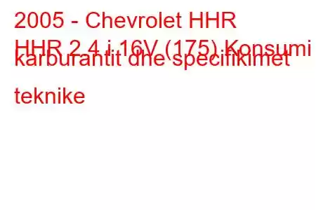 2005 - Chevrolet HHR
HHR 2.4 i 16V (175) Konsumi i karburantit dhe specifikimet teknike