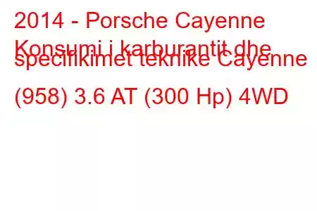 2014 - Porsche Cayenne
Konsumi i karburantit dhe specifikimet teknike Cayenne (958) 3.6 AT (300 Hp) 4WD