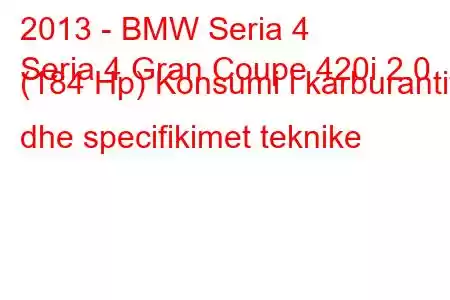 2013 - BMW Seria 4
Seria 4 Gran Coupe 420i 2.0 (184 Hp) Konsumi i karburantit dhe specifikimet teknike