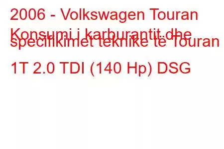 2006 - Volkswagen Touran
Konsumi i karburantit dhe specifikimet teknike të Touran 1T 2.0 TDI (140 Hp) DSG