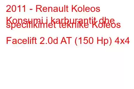 2011 - Renault Koleos
Konsumi i karburantit dhe specifikimet teknike Koleos Facelift 2.0d AT (150 Hp) 4x4