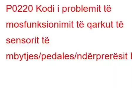 P0220 Kodi i problemit të mosfunksionimit të qarkut të sensorit të mbytjes/pedales/ndërprerësit B