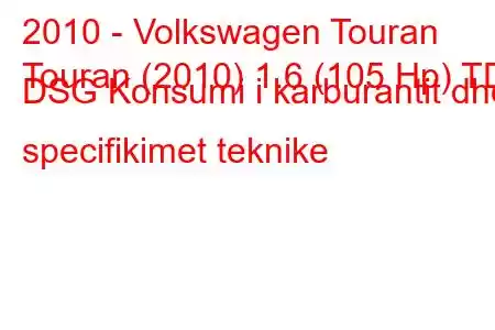 2010 - Volkswagen Touran
Touran (2010) 1.6 (105 Hp) TDI DSG Konsumi i karburantit dhe specifikimet teknike