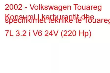 2002 - Volkswagen Touareg
Konsumi i karburantit dhe specifikimet teknike të Touareg 7L 3.2 i V6 24V (220 Hp)