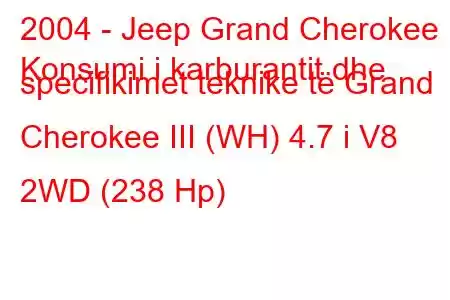 2004 - Jeep Grand Cherokee
Konsumi i karburantit dhe specifikimet teknike të Grand Cherokee III (WH) 4.7 i V8 2WD (238 Hp)