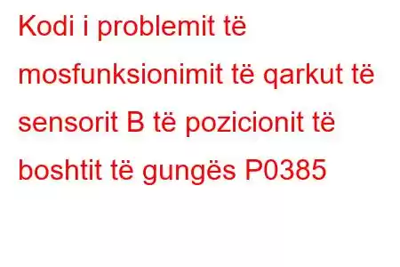 Kodi i problemit të mosfunksionimit të qarkut të sensorit B të pozicionit të boshtit të gungës P0385