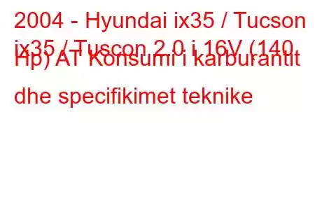 2004 - Hyundai ix35 / Tucson
ix35 / Tuscon 2.0 i 16V (140 Hp) AT Konsumi i karburantit dhe specifikimet teknike