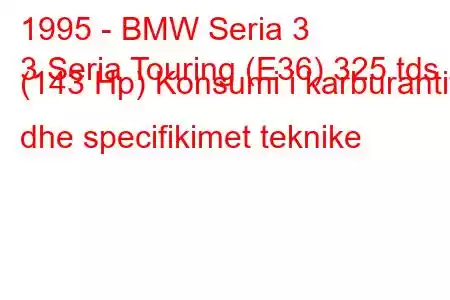 1995 - BMW Seria 3
3 Seria Touring (E36) 325 tds (143 Hp) Konsumi i karburantit dhe specifikimet teknike