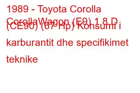 1989 - Toyota Corolla
CorollaWagon (E9) 1.8 D (CE90) (67 Hp) Konsumi i karburantit dhe specifikimet teknike