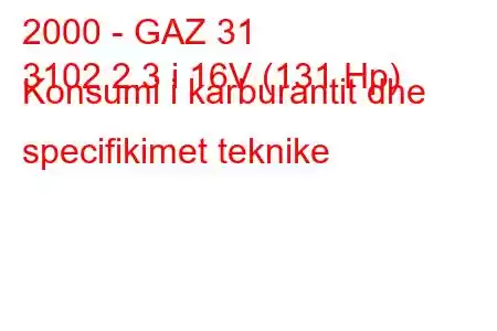 2000 - GAZ 31
3102 2.3 i 16V (131 Hp) Konsumi i karburantit dhe specifikimet teknike