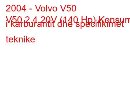 2004 - Volvo V50
V50 2.4 20V (140 Hp) Konsumi i karburantit dhe specifikimet teknike