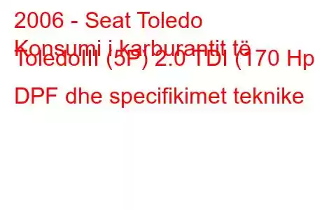 2006 - Seat Toledo
Konsumi i karburantit të ToledoIII (5P) 2.0 TDI (170 Hp) DPF dhe specifikimet teknike