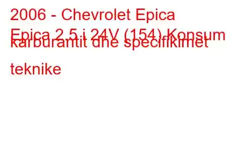 2006 - Chevrolet Epica
Epica 2.5 i 24V (154) Konsumi i karburantit dhe specifikimet teknike