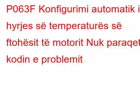 P063F Konfigurimi automatik i hyrjes së temperaturës së ftohësit të motorit Nuk paraqet kodin e problemit