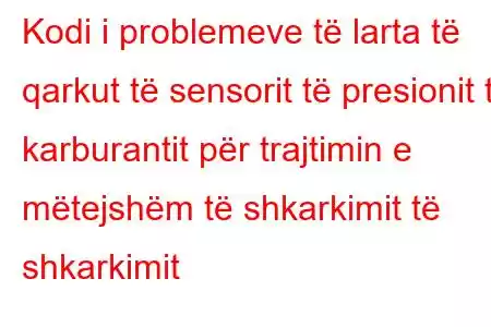 Kodi i problemeve të larta të qarkut të sensorit të presionit të karburantit për trajtimin e mëtejshëm të shkarkimit të shkarkimit