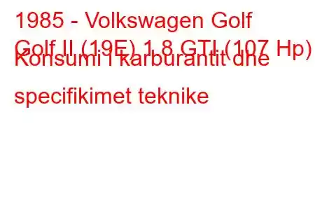 1985 - Volkswagen Golf
Golf II (19E) 1.8 GTI (107 Hp) Konsumi i karburantit dhe specifikimet teknike