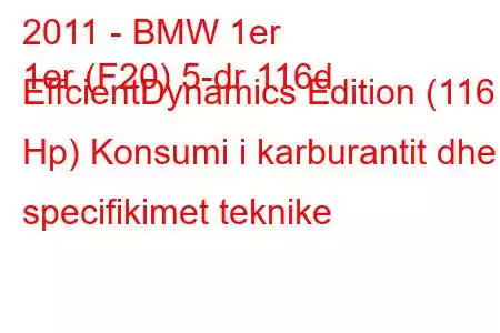 2011 - BMW 1er
1er (F20) 5-dr 116d EffcientDynamics Edition (116 Hp) Konsumi i karburantit dhe specifikimet teknike