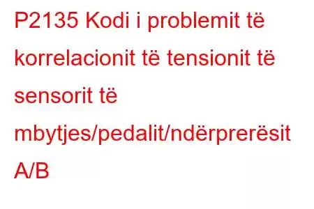 P2135 Kodi i problemit të korrelacionit të tensionit të sensorit të mbytjes/pedalit/ndërprerësit A/B