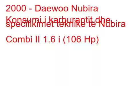 2000 - Daewoo Nubira
Konsumi i karburantit dhe specifikimet teknike të Nubira Combi II 1.6 i (106 Hp)