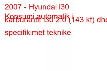 2007 - Hyundai i30
Konsumi automatik i karburantit i30 2.0 (143 kf) dhe specifikimet teknike